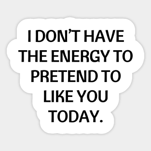 I don’t have the energy to pretend to like you today Sticker